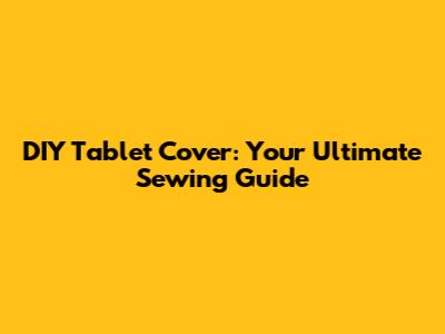 **DIY Tablet Cover: Your Ultimate Sewing Guide**