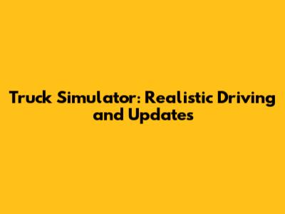 **Truck Simulator: Realistic Driving and Updates**