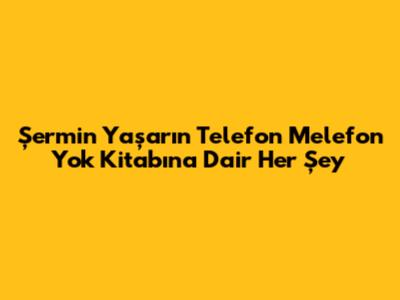 Şermin Yaşar'ın 'Telefon Melefon Yok' Kitabına Dair Her Şey