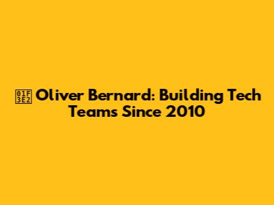🏢 **Oliver Bernard: Building Tech Teams Since 2010**