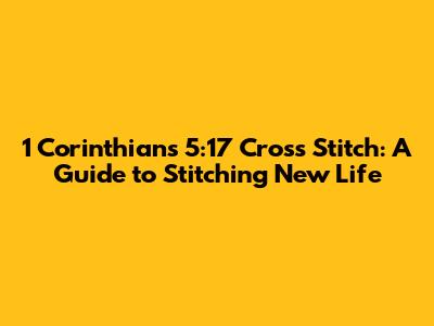 1 Corinthians 5:17 Cross Stitch: A Guide to Stitching New Life