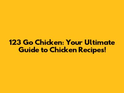 123 Go Chicken: Your Ultimate Guide to Chicken Recipes!