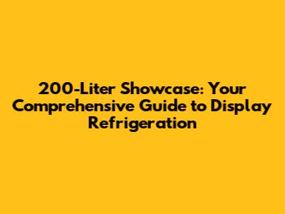 200-Liter Showcase: Your Comprehensive Guide to Display Refrigeration