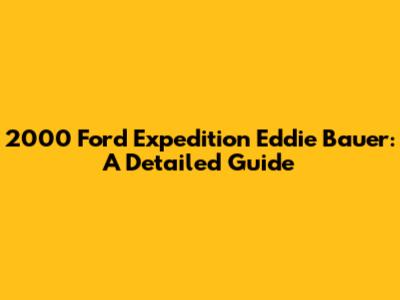 2000 Ford Expedition Eddie Bauer: A Detailed Guide
