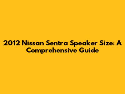 2012 Nissan Sentra Speaker Size: A Comprehensive Guide