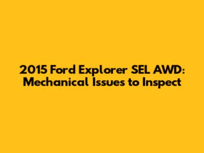 2015 Ford Explorer SEL AWD: Mechanical Issues to Inspect