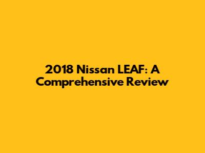 2018 Nissan LEAF: A Comprehensive Review