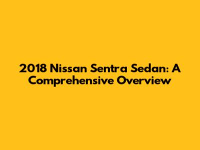 2018 Nissan Sentra Sedan: A Comprehensive Overview