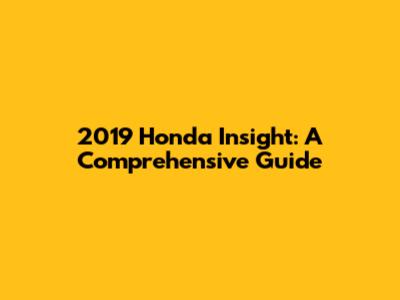 2019 Honda Insight: A Comprehensive Guide