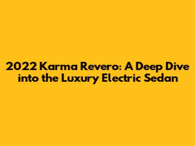 2022 Karma Revero: A Deep Dive into the Luxury Electric Sedan