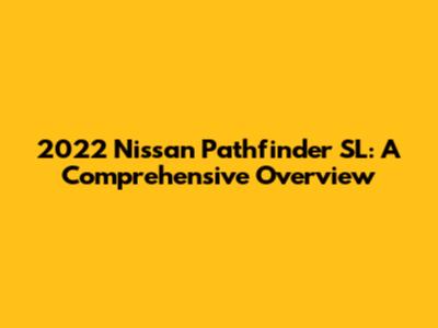 2022 Nissan Pathfinder SL: A Comprehensive Overview