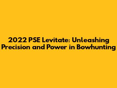 2022 PSE Levitate: Unleashing Precision and Power in Bowhunting
