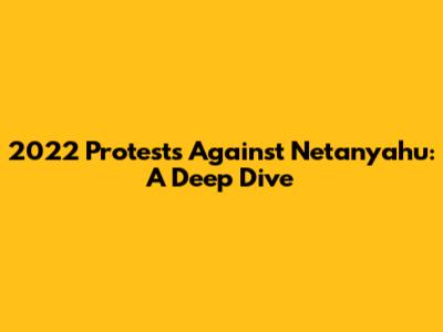 2022 Protests Against Netanyahu: A Deep Dive