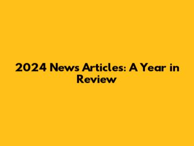 2024 News Articles: A Year in Review