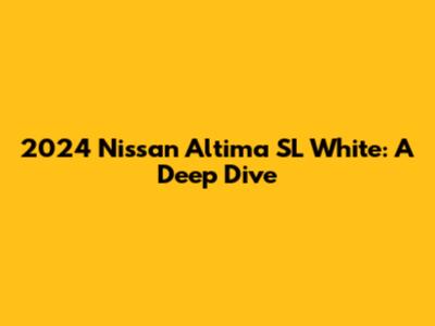 2024 Nissan Altima SL White: A Deep Dive
