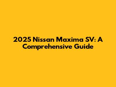 2025 Nissan Maxima SV: A Comprehensive Guide