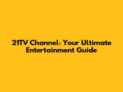 21TV Channel: Your Ultimate Entertainment Guide
