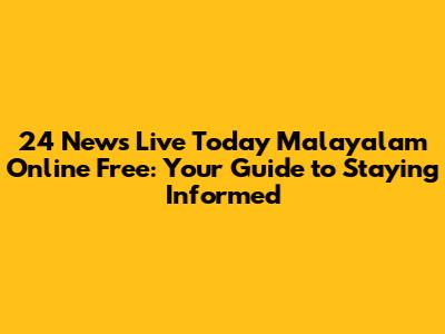 24 News Live Today Malayalam Online Free: Your Guide to Staying Informed