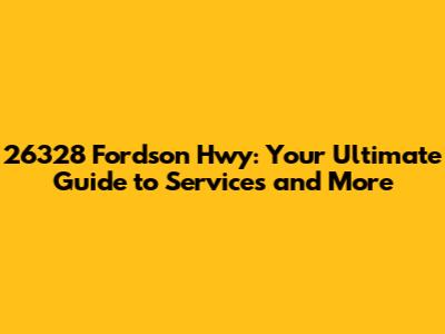 26328 Fordson Hwy: Your Ultimate Guide to Services and More