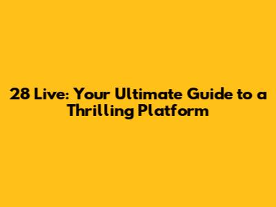 28 Live: Your Ultimate Guide to a Thrilling Platform