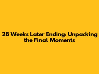 28 Weeks Later Ending: Unpacking the Final Moments