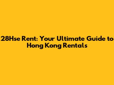 28Hse Rent: Your Ultimate Guide to Hong Kong Rentals