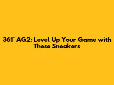361° AG2: Level Up Your Game with These Sneakers