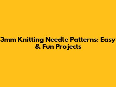 3mm Knitting Needle Patterns: Easy & Fun Projects