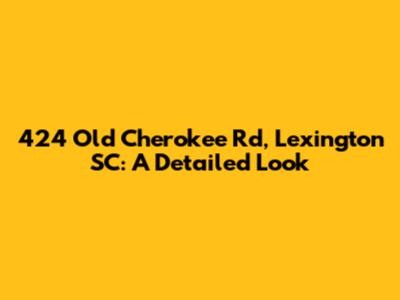 424 Old Cherokee Rd, Lexington SC: A Detailed Look