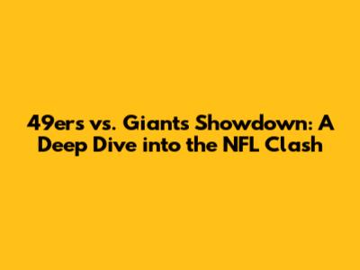 49ers vs. Giants Showdown: A Deep Dive into the NFL Clash
