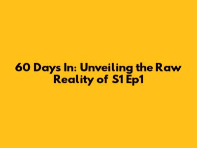 60 Days In: Unveiling the Raw Reality of S1 Ep1