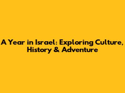 A Year in Israel: Exploring Culture, History & Adventure