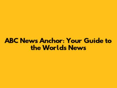 ABC News Anchor: Your Guide to the World's News