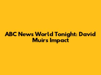 ABC News World Tonight: David Muir's Impact
