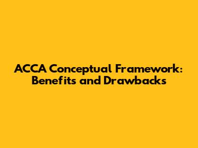 ACCA Conceptual Framework: Benefits and Drawbacks