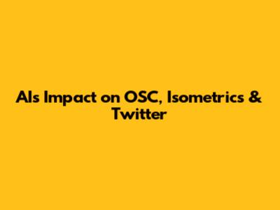 AI's Impact on OSC, Isometrics & Twitter