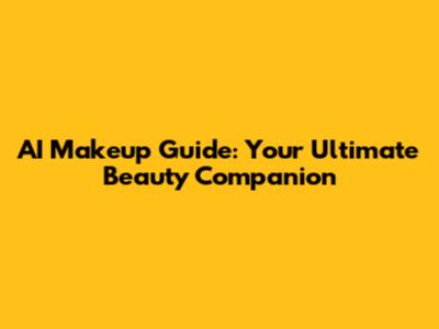 AI Makeup Guide: Your Ultimate Beauty Companion