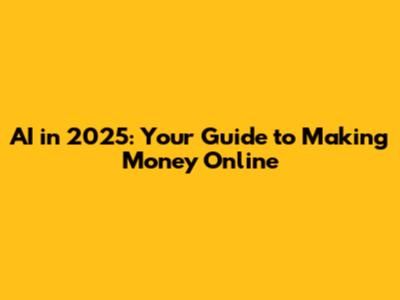 AI in 2025: Your Guide to Making Money Online