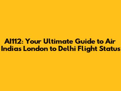 AI112: Your Ultimate Guide to Air India's London to Delhi Flight Status