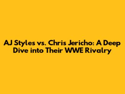 AJ Styles vs. Chris Jericho: A Deep Dive into Their WWE Rivalry