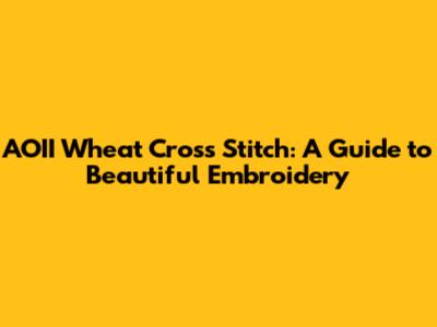 AOII Wheat Cross Stitch: A Guide to Beautiful Embroidery
