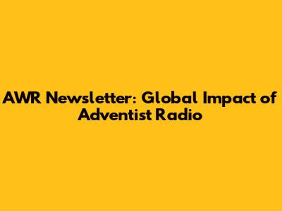 AWR Newsletter: Global Impact of Adventist Radio