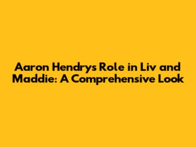 Aaron Hendry's Role in Liv and Maddie: A Comprehensive Look