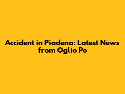 Accident in Piadena: Latest News from Oglio Po