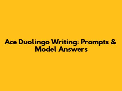 Ace Duolingo Writing: Prompts & Model Answers