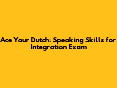 Ace Your Dutch: Speaking Skills for Integration Exam