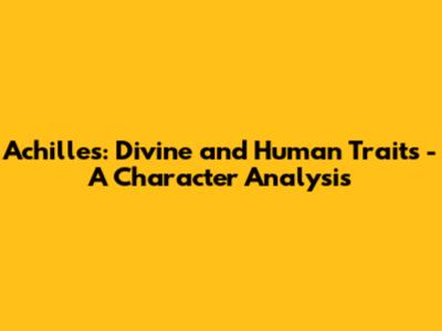 Achilles: Divine and Human Traits - A Character Analysis