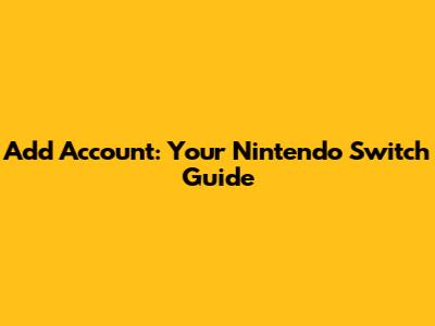 Add Account: Your Nintendo Switch Guide