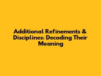 Additional Refinements & Disciplines: Decoding Their Meaning