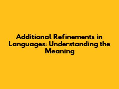 Additional Refinements in Languages: Understanding the Meaning